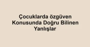 cocuklarda-ozguven-konusunda-dogru-bilinen-yanlislar.webp